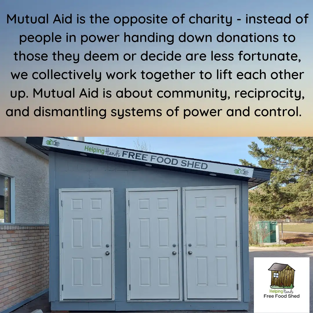 Mutual Aid is the opposite of charity - instead of people in power handing down donations to those they deem or decide are less fortunate, we collectively work together to lift each other up. Mutual Aid is about community, reciprocity, and dismantling systems of power and control.